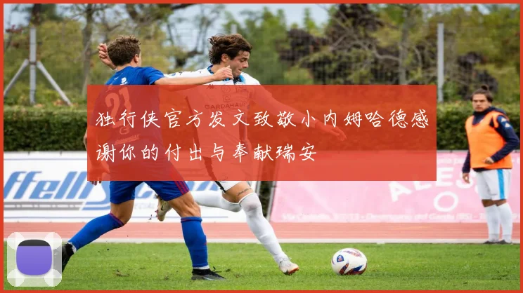 独行侠官方发文致敬小内姆哈德感谢你的付出与奉献瑞安