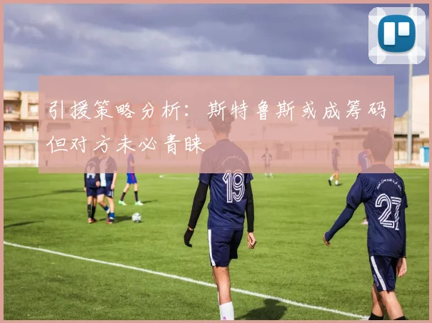 引援策略分析：斯特鲁斯或成筹码但对方未必青睐
