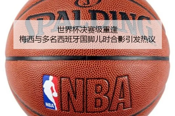 世界杯决赛级重逢 梅西与多名西班牙国脚儿时合影引发热议