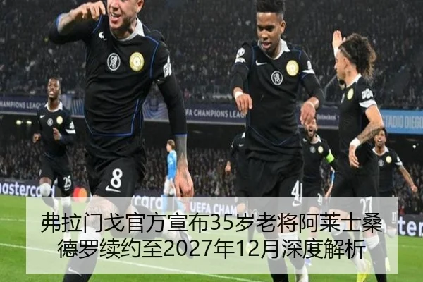 弗拉门戈官方宣布35岁老将阿莱士桑德罗续约至2027年12月深度解析